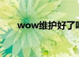 wow维护好了吗（wow维护到几点）