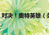 对决！奥特英雄（关于对决！奥特英雄介绍）
