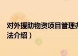 对外援助物资项目管理办法（关于对外援助物资项目管理办法介绍）