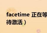 facetime 正在等待激活（facetime 正在等待激活）