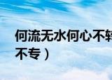 何流无水何心不转打一成语（何流无水 何心不专）