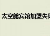 太空舱宾馆加盟失败案例（太空舱宾馆加盟）