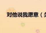 对他说我愿意（关于对他说我愿意介绍）