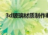 3d玻璃材质制作教程（3d玻璃材质参数）