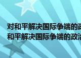 对和平解决国际争端的政治与法律方式的比较研究（关于对和平解决国际争端的政治与法律方式的比较研究介绍）