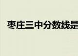 枣庄三中分数线是多少（枣庄三中分数线）