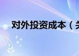 对外投资成本（关于对外投资成本介绍）