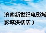 济南新世纪电影城玉函店影讯（济南新世纪电影城洪楼店）