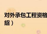 对外承包工程资格（关于对外承包工程资格介绍）