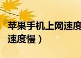 苹果手机上网速度慢怎么回事（苹果手机上网速度慢）