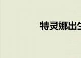 特灵娜出生视频（特灵娜）