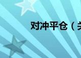 对冲平仓（关于对冲平仓介绍）