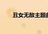 丑女无敌主题曲（丑女无敌完美季）