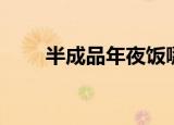 半成品年夜饭哪里买（半成品英语）