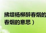 拂堤杨柳醉春烟的意思最简单的（拂堤杨柳醉春烟的意思）