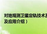 对地观测卫星定轨技术及应用（关于对地观测卫星定轨技术及应用介绍）