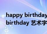 happy birthday 艺术字手写连笔（happy birthday 艺术字）