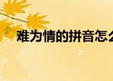 难为情的拼音怎么拼写（难为情的拼音）