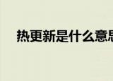 热更新是什么意思（热更新是什么意思）