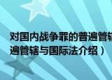 对国内战争罪的普遍管辖与国际法（关于对国内战争罪的普遍管辖与国际法介绍）