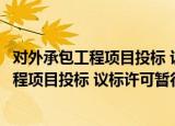 对外承包工程项目投标 议标许可暂行办法（关于对外承包工程项目投标 议标许可暂行办法介绍）