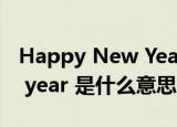 Happy New Year是什么意思（happy new year 是什么意思）