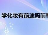 学化妆有前途吗前景如何（学化妆有前途吗）