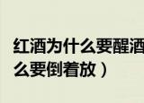 红酒为什么要醒酒醒酒是什么意思（红酒为什么要倒着放）