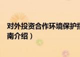 对外投资合作环境保护指南（关于对外投资合作环境保护指南介绍）