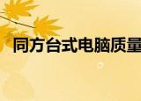 同方台式电脑质量怎么样（同方台式电脑）