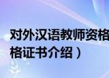 对外汉语教师资格证书（关于对外汉语教师资格证书介绍）