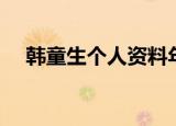 韩童生个人资料年龄（韩童生个人资料）