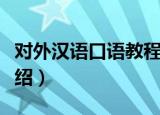 对外汉语口语教程（关于对外汉语口语教程介绍）