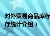 对外贸易商品库存统计（关于对外贸易商品库存统计介绍）