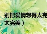 别把爱情想得太完美原唱是谁（别把爱情想得太完美）