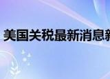 美国关税最新消息新闻（美国关税最新消息）