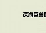 深海巨兽图片（深海巨兽）