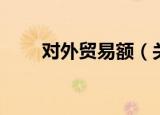 对外贸易额（关于对外贸易额介绍）