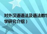 对外汉语语法及语法教学研究（关于对外汉语语法及语法教学研究介绍）