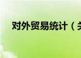 对外贸易统计（关于对外贸易统计介绍）