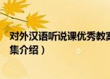 对外汉语听说课优秀教案集（关于对外汉语听说课优秀教案集介绍）