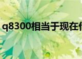 q8300相当于现在什么处理器（q8300超频）