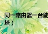 同一路由器一台能上一台不能上（同一路的二塔）