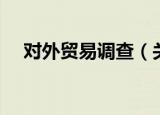 对外贸易调查（关于对外贸易调查介绍）