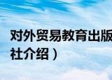 对外贸易教育出版社（关于对外贸易教育出版社介绍）
