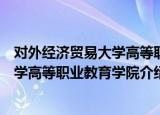 对外经济贸易大学高等职业教育学院（关于对外经济贸易大学高等职业教育学院介绍）
