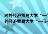 对外经济贸易大学“一带一路”PPP发展研究中心（关于对外经济贸易大学“一带一路”PPP发展研究中心介绍）