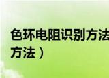 色环电阻识别方法以及对照表（色环电阻识别方法）
