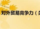 对外贸易竞争力（关于对外贸易竞争力介绍）