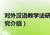 对外汉语教学法研究（关于对外汉语教学法研究介绍）